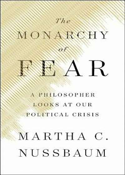 The Monarchy of Fear: A Philosopher Looks at Our Political Crisis, Hardcover