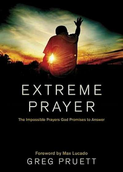 Extreme Prayer: The Impossible Prayers God Promises to Answer, Hardcover