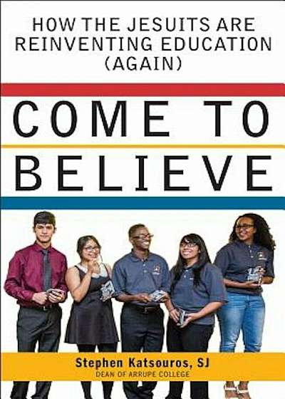 Come to Believe: How the Jesuits Are Reinventing Education (Again), Paperback