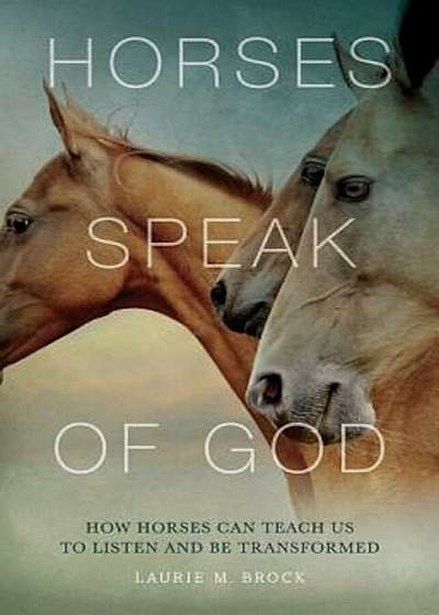 Horses Speak of God: How Horses Can Teach Us to Listen and Be Transformed, Paperback