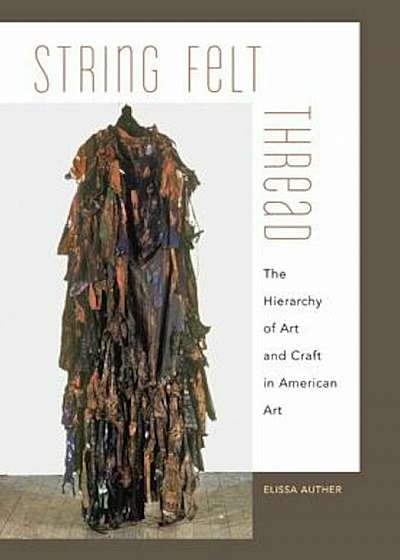 String, Felt, Thread: The Hierarchy of Art and Craft in American Art, Paperback