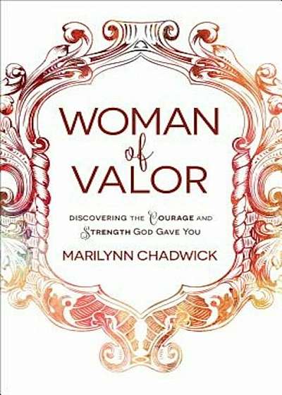 Woman of Valor: Discovering the Courage and Strength God Gave You, Paperback