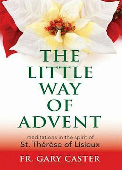 The Little Way of Advent: Meditations in the Spirit of St. Therese of Lisieux, Paperback
