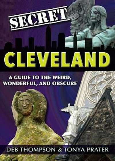 Secret Cleveland: A Guide to the Weird, Wonderful, and Obscure: A Guide to the Weird, Wonderful, and Obscure, Paperback