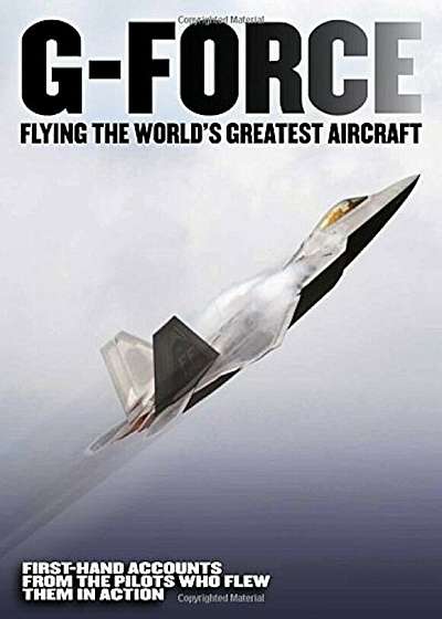 G-Force: Flying the World's Greatest Aircraft: First Hand Accounts from the Pilots Who Flew Them in Action, Hardcover