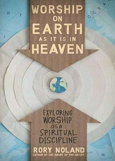 Worship on Earth as It Is in Heaven: Exploring Worship as a Spiritual Discipline, Paperback
