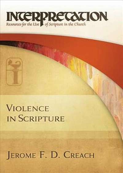 Violence in Scripture: Interpretation: Resources for the Use of Scripture in the Church, Hardcover
