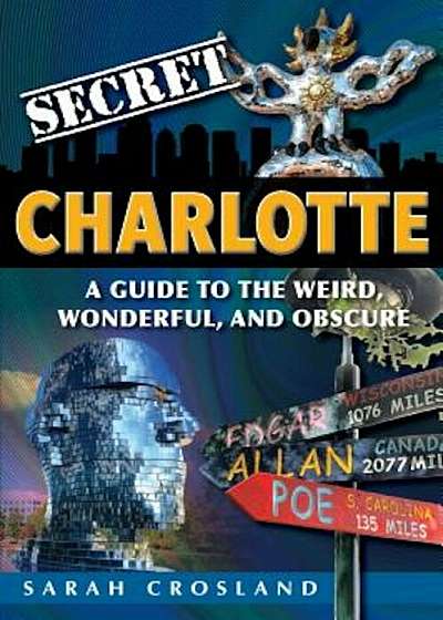 Secret Charlotte: A Guide to the Weird, Wonderful, and Obscure: A Guide to the Weird, Wonderful, and Obscure, Paperback