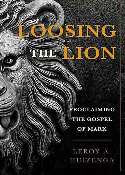 Loosing the Lion: Proclaiming the Gospel of Mark, Hardcover