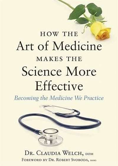 How the Art of Medicine Makes the Science More Effective: Becoming the Medicine We Practice, Hardcover