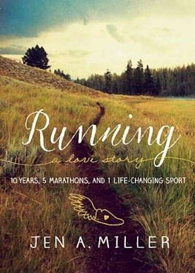 Running: A Love Story: 10 Years, 5 Marathons, and 1 Life-Changing Sport, Paperback
