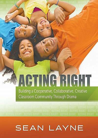 Coperta cărții Acting Right: Building a Cooperative, Collaborative, Creative Classroom Community Through Drama, Paperback de Sean Layne