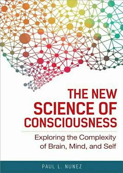 The New Science of Consciousness: Exploring the Complexity of Brain, Mind, and Self, Hardcover