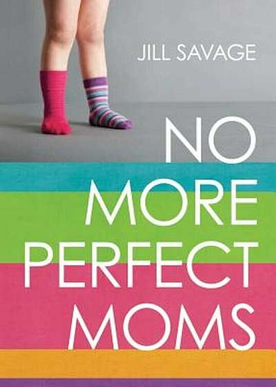 No More Perfect Moms: Learn to Love Your Real Life, Paperback