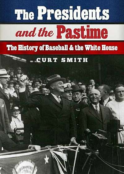 The Presidents and the Pastime: The History of Baseball and the White House, Hardcover