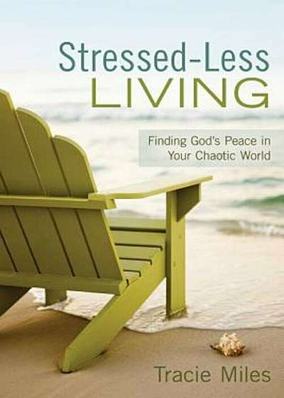 Stressed-Less Living: Finding God's Peace in Your Chaotic World, Paperback