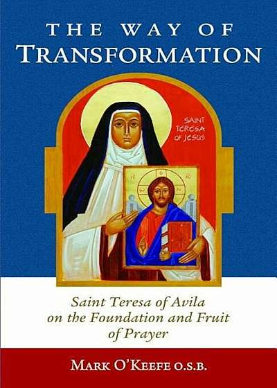 The Way of Transformation: Saint Teresa of Avila on the Foundation and Fruit of Prayer, Paperback