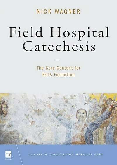 Field Hospital Catechesis: The Core Content for Rcia Formation, Paperback