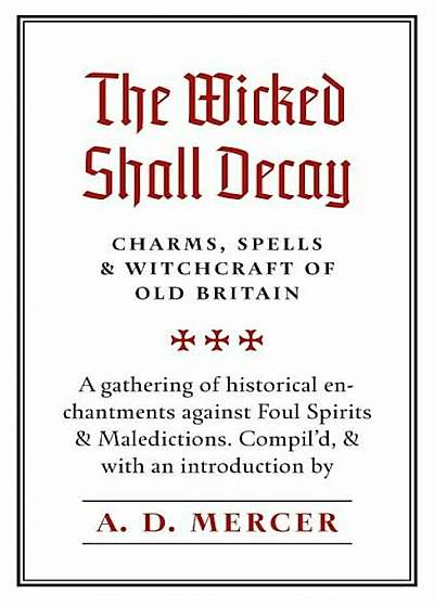 The Wicked Shall Decay: Charms, Spells and Witchcraft of Old Britain, Paperback