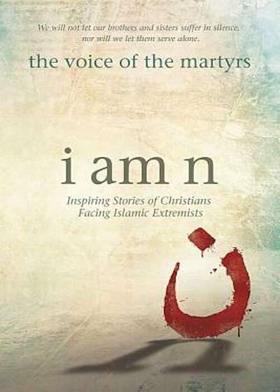 I Am N: Inspiring Stories of Christians Facing Islamic Extremists, Paperback