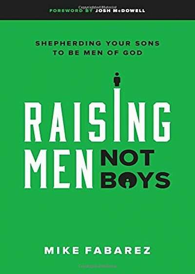 Raising Men, Not Boys: Shepherding Your Sons to Be Men of God, Paperback