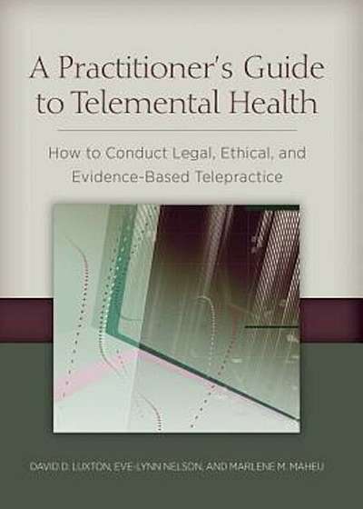 Coperta cărții A Practitioner's Guide to Telemental Health: How to Conduct Legal, Ethical, and Evidence-Based Telepractice, Paperback