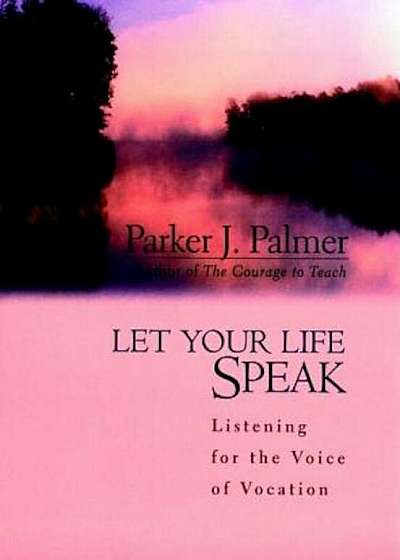 Let Your Life Speak: Listening for the Voice of Vocation, Hardcover