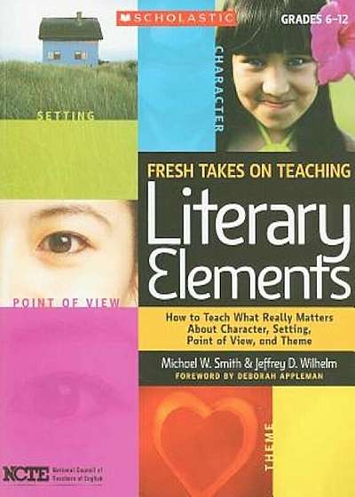 Fresh Takes on Teaching Literary Elements: How to Teach What Really Matters about Character, Setting, Point of View, and Theme, Paperback