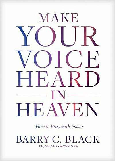 Make Your Voice Heard in Heaven: How to Pray with Power, Hardcover