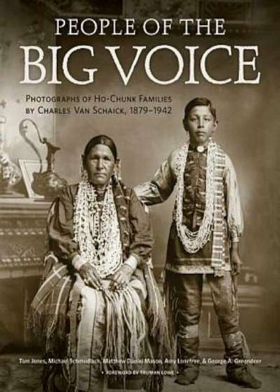 People of the Big Voice: Photographs of Ho-Chunk Families by Charles Van Schaick, 1879-1942, Hardcover