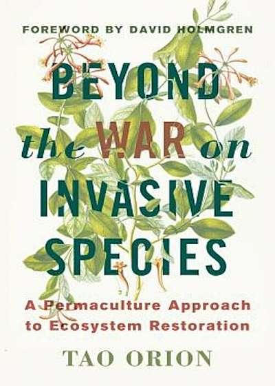 Beyond the War on Invasive Species: A Permaculture Approach to Ecosystem Restoration, Paperback
