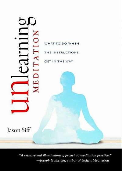 Unlearning Meditation: What to Do When the Instructions Get in the Way, Paperback