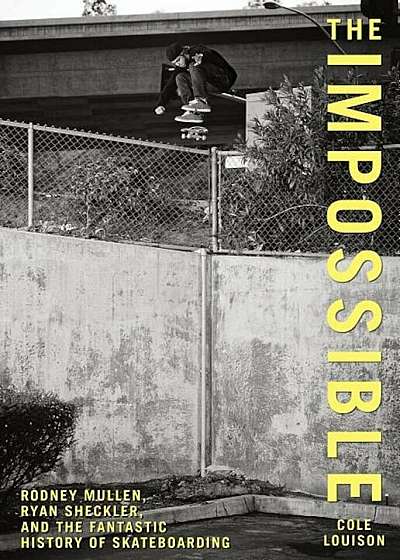 The Impossible: Rodney Mullen, Ryan Sheckler, and the Fantastic History of Skateboarding, Paperback
