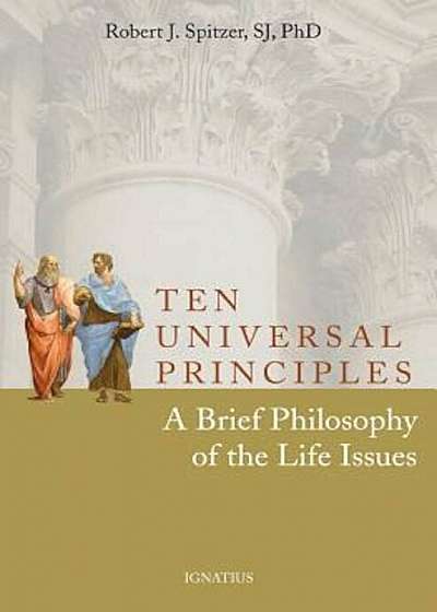 Ten Universal Principles: A Brief Philosophy of the Life Issues, Paperback