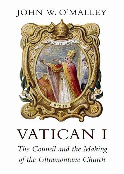 Vatican I: The Council and the Making of the Ultramontane Church, Hardcover