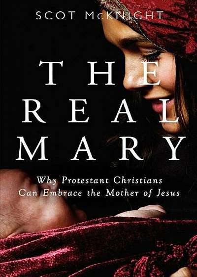The Real Mary: Why Protestant Christians Can Embrace the Mother of Jesus, Paperback