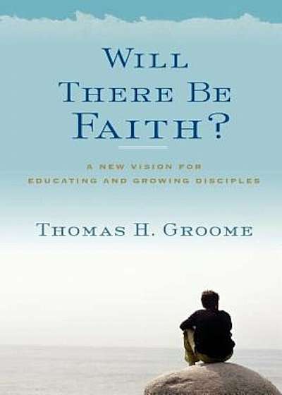 Will There Be Faith': A New Vision for Educating and Growing Disciples, Paperback