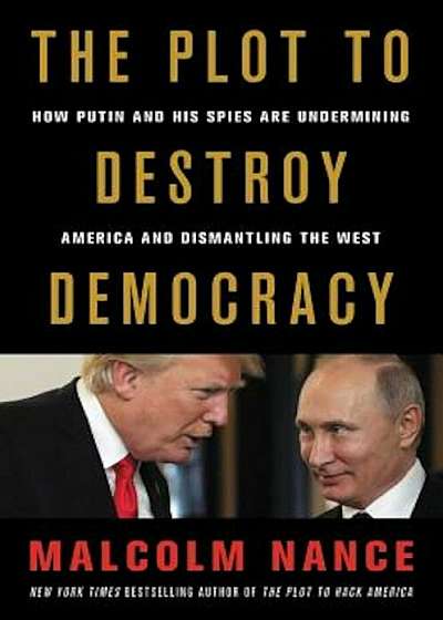 The Plot to Destroy Democracy: How Putin and His Spies Are Undermining America and Dismantling the West, Hardcover