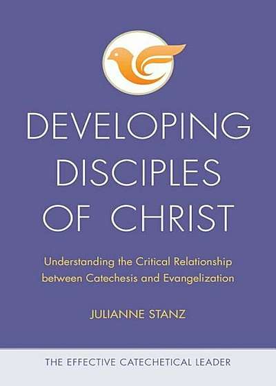 Developing Disciples of Christ: Understanding the Critical Relationship Between Catechesis and Evangelization, Paperback