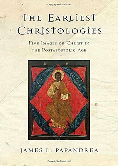 The Earliest Christologies: Five Images of Christ in the Postapostolic Age, Paperback