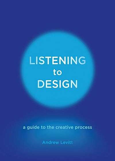 Listening to Design: A Guide to the Creative Process, Hardcover