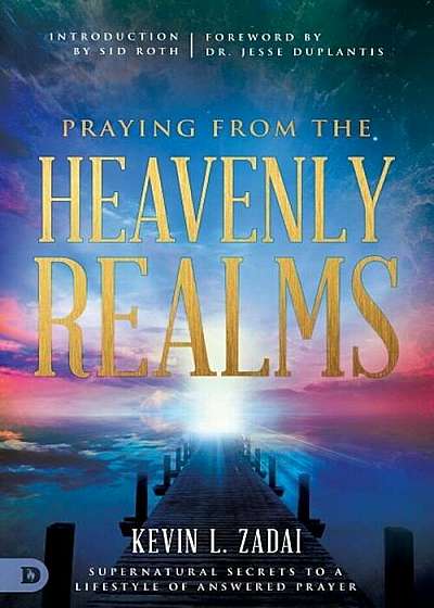 Praying from the Heavenly Realms: Supernatural Secrets to a Lifestyle of Answered Prayer, Paperback