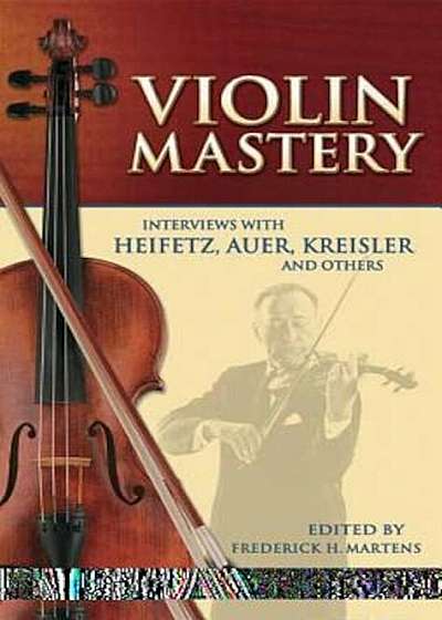 Violin Mastery: Interviews with Heifetz, Auer, Kreisler and Others, Paperback