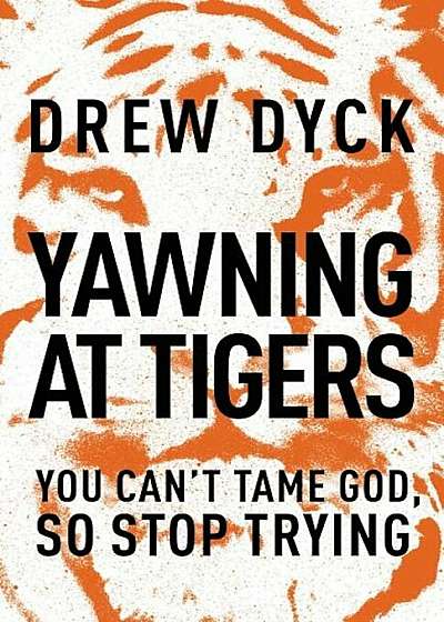 Yawning at Tigers: You Can't Tame God, So Stop Trying, Paperback