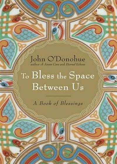 To Bless the Space Between Us: A Book of Blessings, Hardcover