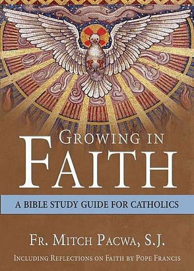Growing in Faith: A Bible Study Guide for Catholics Including Reflections on Faith by Pope Francis, Paperback