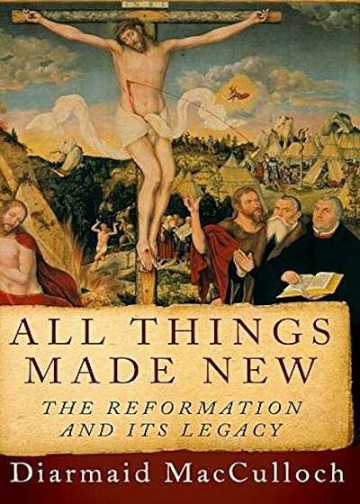 All Things Made New: The Reformation and Its Legacy, Paperback