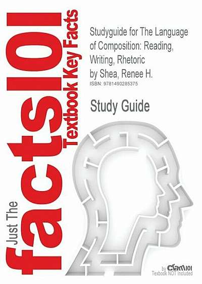 Studyguide for the Language of Composition: Reading, Writing, Rhetoric by Shea, Renee H., ISBN 9781457628276, Paperback