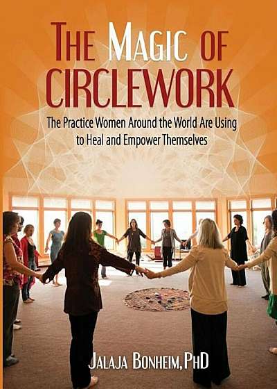 The Magic of Circlework: The Practice Women Around the World Are Using to Heal and Empower Themselves, Paperback