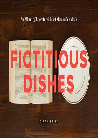 Fictitious Dishes: An Album of Literature's Most Memorable Meals, Hardcover